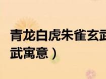 青龙白虎朱雀玄武寓意是啥（青龙白虎朱雀玄武寓意）