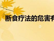 断食疗法的危害有哪些（断食疗法的危害）
