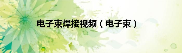 电子束焊接视频（电子束）