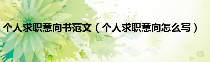 个人求职意向书范文（个人求职意向怎么写）