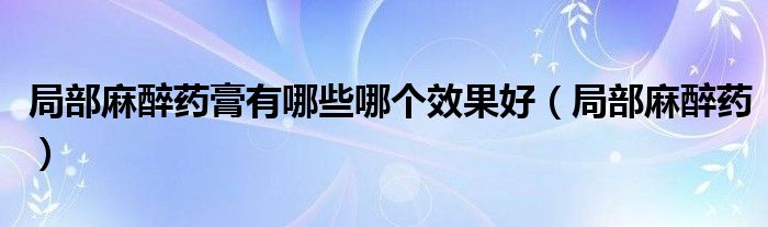 部份麻醉药膏有哪些哪一个下场好（部份麻醉药）