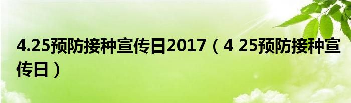 4.25预防接种宣传日2017（4 25预防接种宣传日）