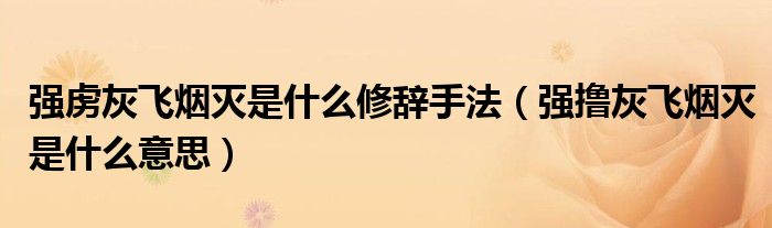 强虏灰飞烟灭是什么修辞手法（强撸灰飞烟灭是什么意思）