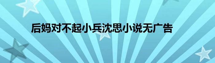 后妈对不起小兵沈思小说无广告