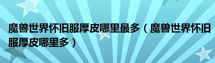 魔兽世界怀旧服厚皮哪里最多（魔兽世界怀旧服厚皮哪里多）