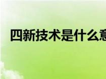 四新技术是什么意思啊（四新技术是什么）