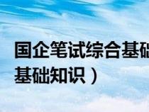 国企笔试综合基础知识问答题（国企笔试综合基础知识）