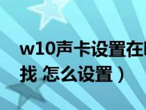 w10声卡设置在哪里（电脑声卡在哪里 怎么找 怎么设置）