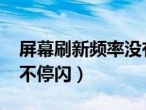 屏幕刷新频率没有60（屏幕刷新频率只有60不停闪）