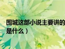 围城这部小说主要讲的是什么故事（围城这部小说主要讲的是什么）