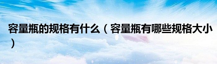 容量瓶的规格有什么（容量瓶有哪些规格大小）