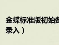 金蝶标准版初始数据录入（金蝶账套初始数据录入）