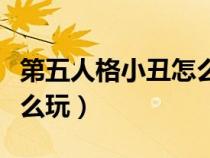 第五人格小丑怎么玩十三叔（第五人格小丑怎么玩）