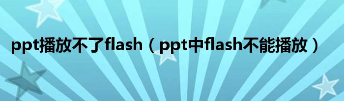 ppt播放不了flash（ppt中flash不能播放）