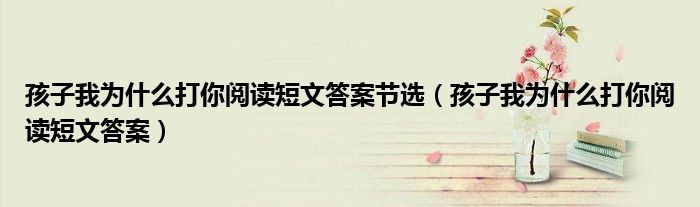 孩子我为什么打你阅读短文答案节选（孩子我为什么打你阅读短文答案）