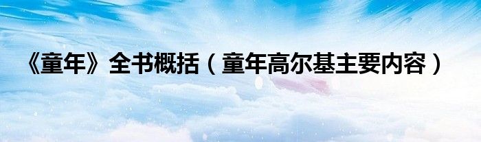 《童年》全书演绎综合（童年高尔基主要内容）