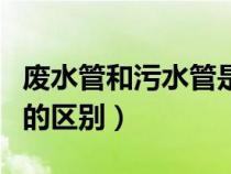 废水管和污水管是什么意思（废水管和污水管的区别）