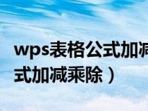 wps表格公式加减乘除自动生成(wps表格公式加减乘除) wps表格公式加减乘除自动生成(wps表格公式加减乘除)