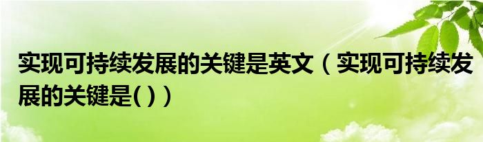 实现可持续发展的关键是英文（实现可持续发展的关键是( )）