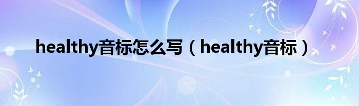 healthy音标奈何样写（healthy音标）