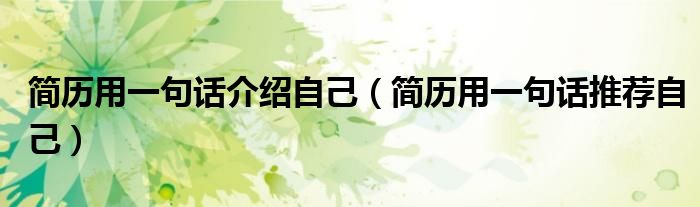 简历用一句话介绍自己（简历用一句话推荐自己）