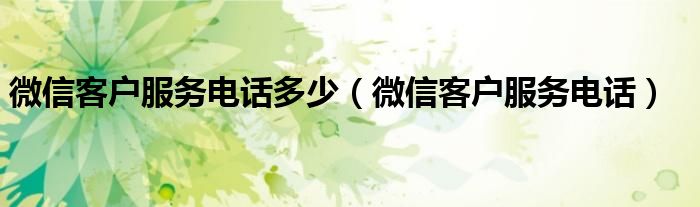 微信客户服务电话多少（微信客户服务电话）
