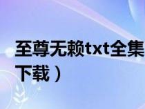 至尊无赖txt全集下载奇书(至尊无赖txt全集下载) 至尊无赖txt全集下载奇书(至尊无赖txt全集下载)