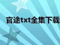 官途txt全集下载奇书（官途txt全集下载）