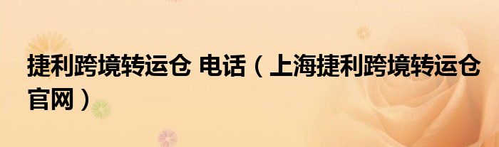 捷利跨境转运仓 电话（上海捷利跨境转运仓官网）