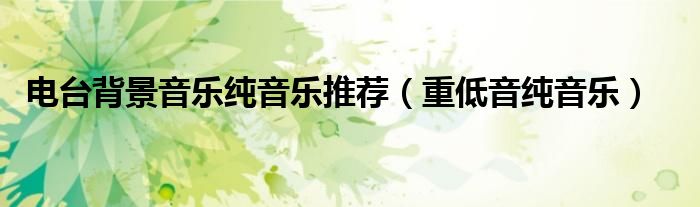 电台背景音乐纯音乐推荐（重低音纯音乐）
