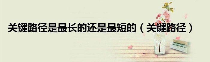 关键路径是最长的还是最短的（关键路径）