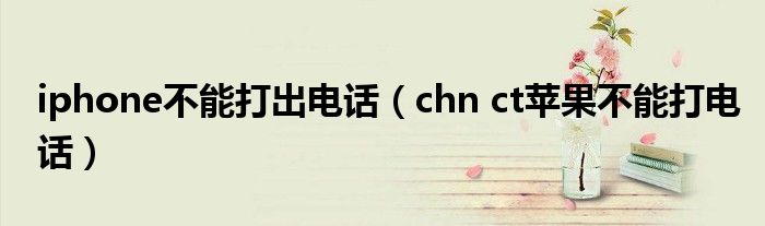 iphone不能打出电话（chn ct苹果不能打电话）