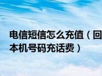 电信短信怎么充值（回复哪项短信指令给11888可以给电信本机号码充话费）
