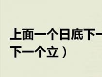 上面一个日底下一个立怎么读（上面一个日底下一个立）