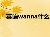 英语wanna什么意思（wanna什么意思）