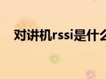 对讲机rssi是什么意思（rssi是什么意思）