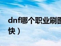 dnf哪个职业刷图最快(dnf那个职业刷图最快) dnf哪个职业刷图最快(dnf那个职业刷图最快)