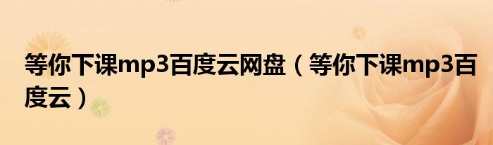 等你下课mp3百度云网盘（等你下课mp3百度云）