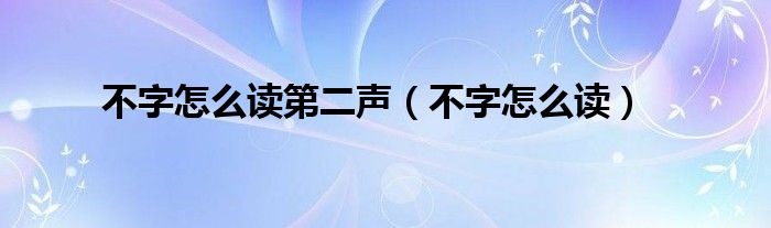 不字怎么读第二声（不字怎么读）