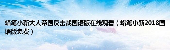 蜡笔小新大人帝国反击战国语版在线观看（蜡笔小新2018国语版免费）