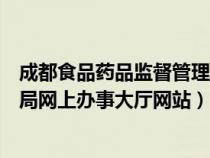 成都食品药品监督管理局官网查询(成都食品药品监督管理局网上办事大厅网站) 成都食品药品监督管理局官网查询(成都食品药品监督管理局网上办事大厅网站)