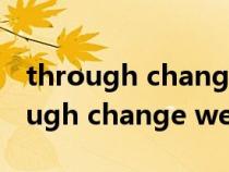 through change we grow英语作文(through change we grow) through change we grow英语作文(through change we grow)
