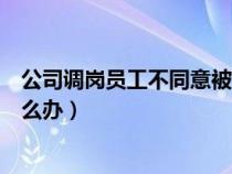 公司调岗员工不同意被辞退合法吗（公司调岗员工不同意怎么办）