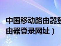 中国移动路由器登录网址打不开（中国移动路由器登录网址）