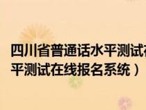 四川省普通话水平测试在线报名系统2018（四川省普通话水平测试在线报名系统）