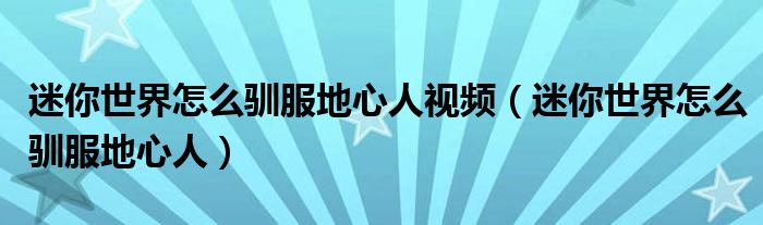 迷你世界怎么驯服地心人视频（迷你世界怎么驯服地心人）