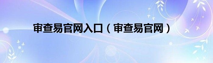 审查易官网入口（审查易官网）