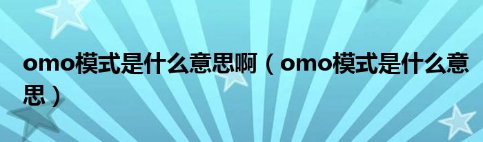 omo模式是什么意思啊（omo模式是什么意思）