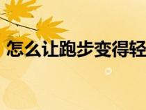 怎么让跑步变得轻盈（女生跑800米的技巧）