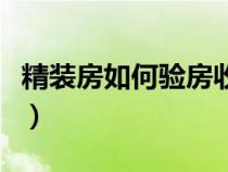 精装房如何验房收房（精装房交房时如何验房）